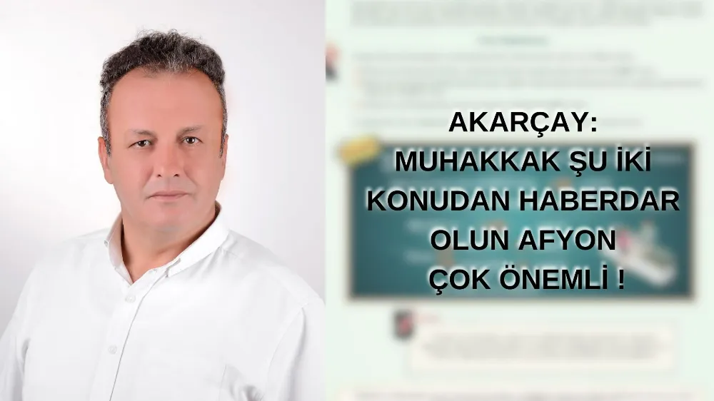 Akarçay: Muhakkak Şu İki Konudan Haberdar Olun Afyon Çok Önemli